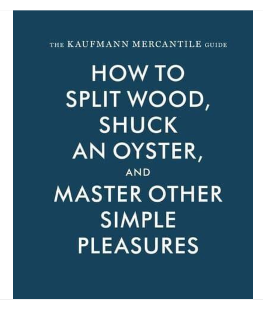 The Kaufmann Mercantile Guide: How to Split Wood, Shuck an Oyster and ...
